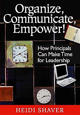 Organize, Communicate, Empower!: How Principals Can Make Time For Leadership-..