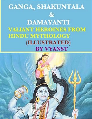 Ganga, Shakuntala & Damayanti: Valiant Heroines From Hindu Mythology (Illustrat: Stories For Children From Indian Mythology-..