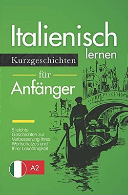 Italienisch Lernen: Kurzgeschichten Für Anfänger - 5 Leichte Geschichten Zur Verbesserung Ihres Wortschatzes Und Ihrer Lesefähigkeit-..