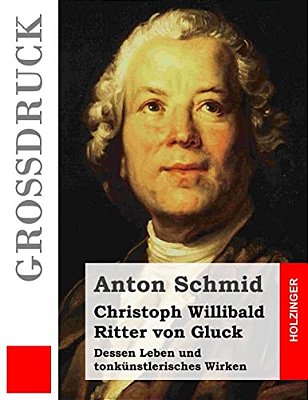 Christoph Willibald Ritter Von Gluck (Großdruck): Dessen Leben Und Tonkünstlerisches Wirken-..