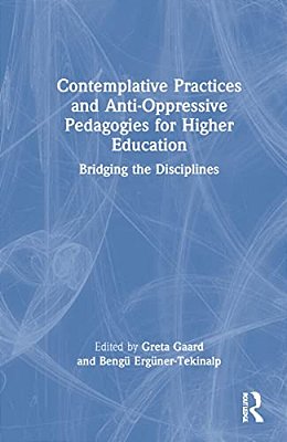 Contemplative Practices And Anti-Oppressive Pedagogies For Higher Education: Bridging The Disciplines-..