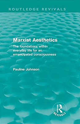 Marxist Aesthetics: The Foundations Within Everyday Life For An Emancipated Consciousness-..
