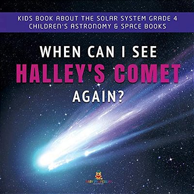 When Can I See Halley's Comet Again? Kids Book About The Solar System Grade 4 Children's Astronomy & Space Books-..