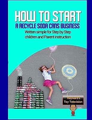 How To Start A Recycle Soda Cans Business: Written Simple For Parent And Children Instruction-..