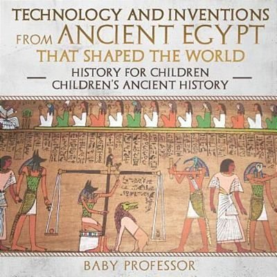 Technology And Inventions From Ancient Egypt That Shaped The World - History For Children Children's Ancient History-..