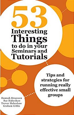 53 Interesting Things To Do In Your Seminars And Tutorials: Tips And Strategies For Running Really Effective Small Groups-..