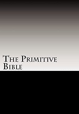 The Primitive Bible: Turning Back The Clock Towards The Original God-Breathed Word (Based On The King James Version Witho-..