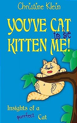 You'Ve Cat To Be Kitten Me!: Insights Of A Purrfect Cat-..