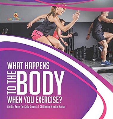 What Happens To The Body When You Exercise? Health Book For Kids Grade 5 Children's Health Books-..