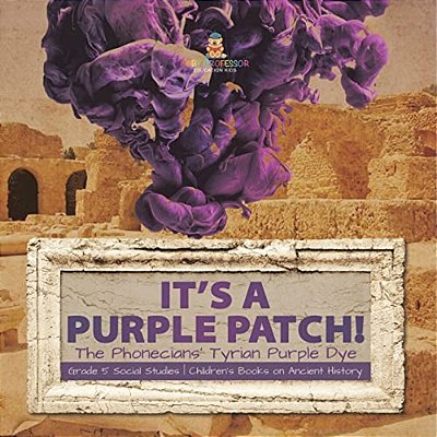 Its A Purple Patch!: Phoenicians Tyrian Purple Dye Grade 5 Social Studies Children's Books On Ancient History-..