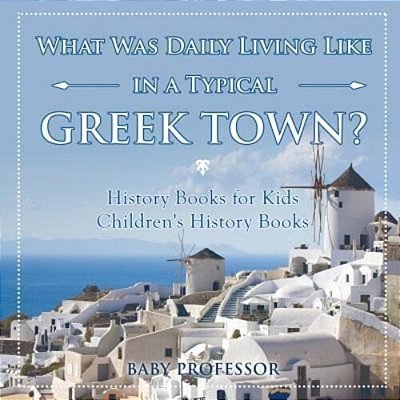 What Was Daily Living Like In A Typical Greek Town? History Books For Kids Children's History Books-..