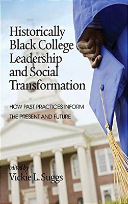 Historically Black College Leadership & Social Transformation: How Past Practices Inform The Present And Future-..