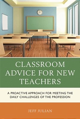 Classroom Advice For New Teachers: A Proactive Approach For Meeting The Daily Challenges Of The Profession-..