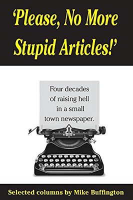 'Please, No More Stupid Articles!': Four Decades Of Raising Hell In A Small Town Newspaper. -..