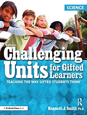 Challenging Units For Gifted Learners: Teaching The Way Gifted Students Think (Science, Grades 6-8)-..