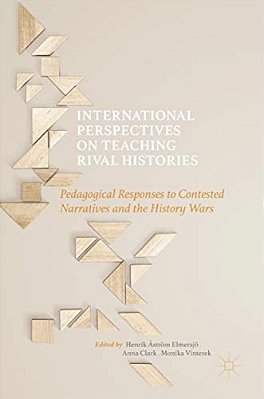 International Perspectives On Teaching Rival Histories: Pedagogical Responses To Contested Narratives And The History Wars-..