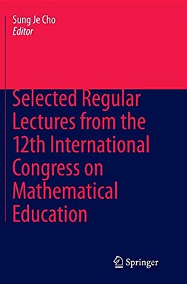 Selected Regular Lectures From The 12Th International Congress On Mathematical Education-..