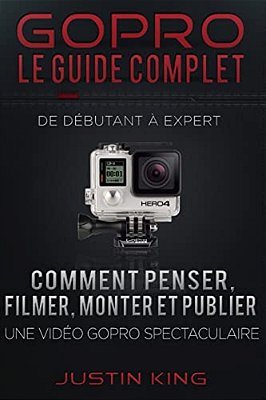 Gopro - Le Guide Complet: De Débutant À Expert-..