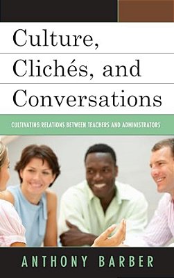 Culture, Clichés, And Conversations: Cultivating Relations Between Teachers And Administrators-..