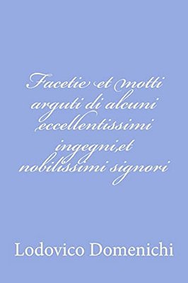 Facetie Et Motti Arguti Di Alcuni Eccellentissimi Ingegni, Et Nobilissimi Signori-..