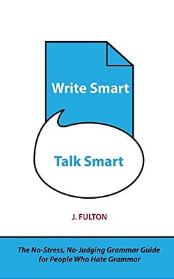 Write Smart, Talk Smart: The No-Stress, No-Judging Grammar Guide For People Who Hate Grammar-..