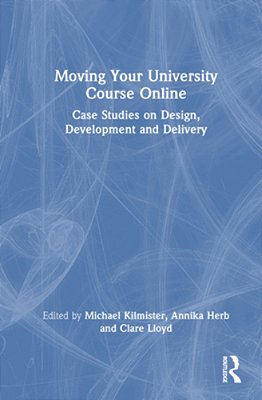 Moving Your University Course Online: Case Studies On Design, Development And Delivery-..