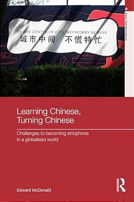 Learning Chinese, Turning Chinese: Challenges To Becoming Sinophone In A Globalised World-..