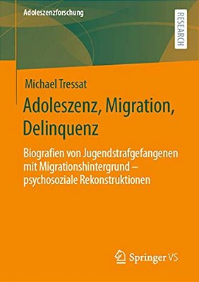 Adoleszenz, Migration, Delinquenz: Biografien Von Jugendstrafgefangenen Mit Migrationshintergrund - Psychosoziale Rekonstruktionen-..