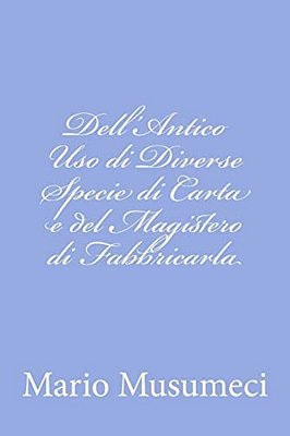 Dell'Antico Uso Di Diverse Specie Di Carta E Del Magistero Di Fabbricarla-..