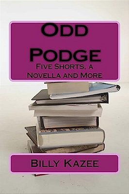 Odd Podge: Five Short Stories, A Novella And More-..