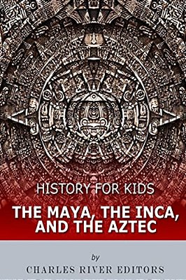 History For Kids: The Maya, The Inca, And The Aztec-..
