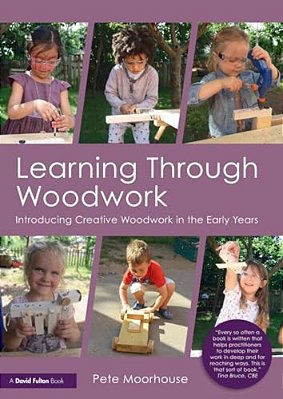 Learning Through Woodwork: Introducing Creative Woodwork In The Early Years-..