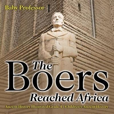 The Boers Reached Africa - Ancient History Illustrated Grade 4 Children's Ancient History-..