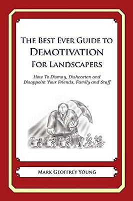 The Best Ever Guide To Demotivation For Landscapers: How To Dismay, Dishearten And Disappoint Your Friends, Family And Staff-..