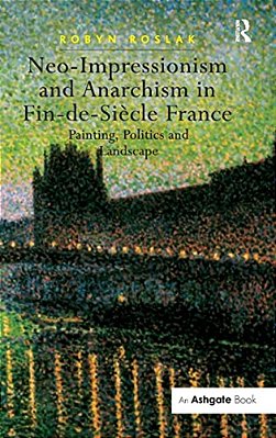 Neo-Impressionism And Anarchism In Fin-De-siècle France: Painting, Politics And Landscape-..