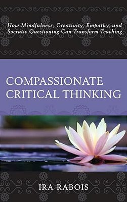 Compassionate Critical Thinking: How Mindfulness, Creativity, Empathy, And Socratic Questioning Can Transform Teaching-..