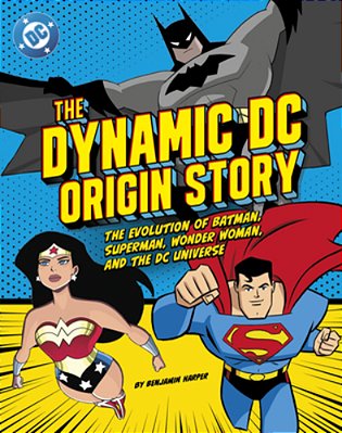 The Dynamic DC Origin Story: The Evolution Of Batman, Superman, Wonder Woman, And The DC Universe-..