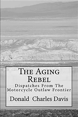 The Aging Rebel: Dispatches From The Motorcycle Outlaw Frontier-..