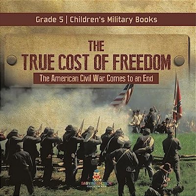 The True Cost Of Freedom The American Civil War Comes To An End Grade 5 Children's Military Books-..