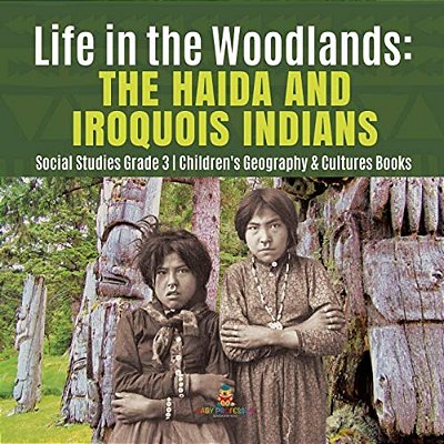 Life In The Woodlands: The Haida And Iroquois Indians Social Studies Grade 3 Children's Geography & Cultures Books-..