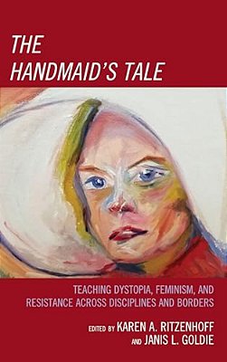 Handmaid's Tale: Teaching Dystopia, Feminism, And Resistance Across Disciplines And Borders-..