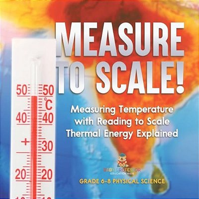 Measure To Scale! Measuring Temperature With Reading To Scale Thermal Energy Explained Grade 6-8 Physical Science-..