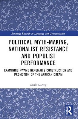 Political Myth-Making, Nationalist Resistance And Populist Performance: Examining Kwame Nkrumah's Construction And Promotion Of The African Dream-..