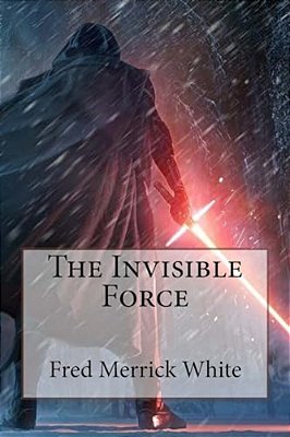 The Invisible Force Fred Merrick White-..