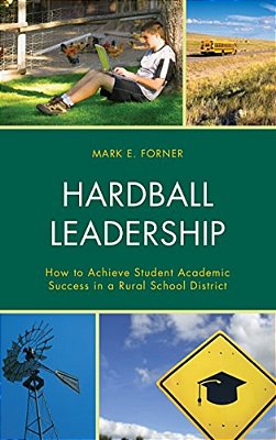 Hardball Leadership: How To Achieve Student Academic Success In A Rural School District-..