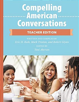 Compelling American Conversations - Teacher Edition: Commentary, Supplemental Exercises, And Reproducible Speaking Activities-..