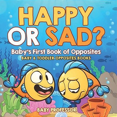 Happy Or Sad? Baby's First Book Of Opposites - Baby & Toddler Opposites Books-..