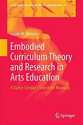 Embodied Curriculum Theory And Research In Arts Education: A Dance Scholar's Search For Meaning-..