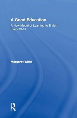 A Good Education: A New Model Of Learning To Enrich Every Child-..