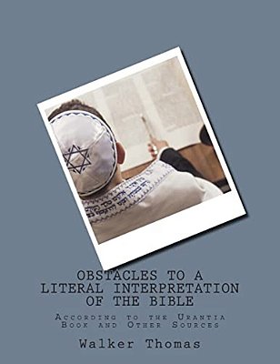 Obstacles To A Literal Interpretation Of The Bible: According To The Urantia Book And Other Sources-..